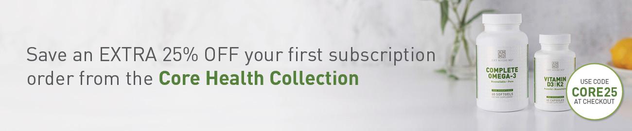 Save an EXTRA 25% OFF your first subscription order from the Core Health Collection.