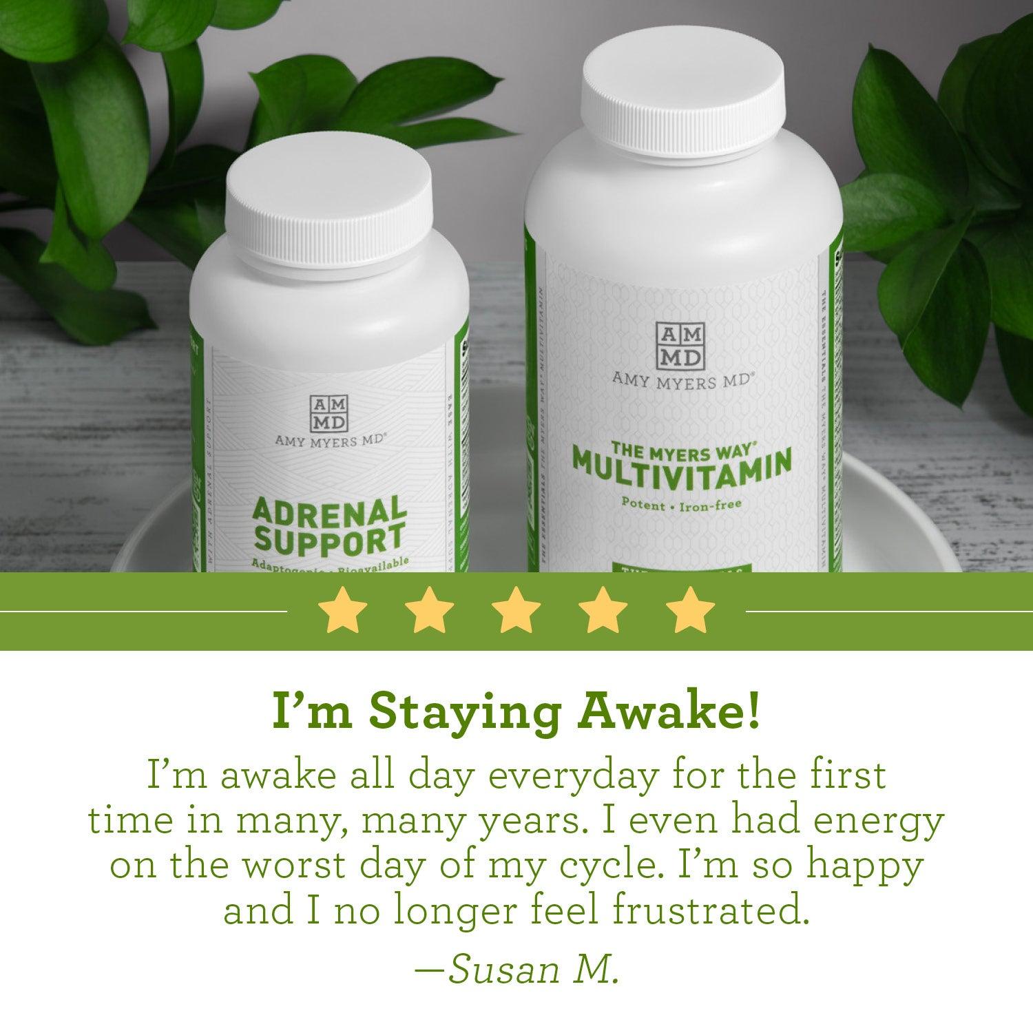 Cutomer review: "I'm Staying Awake! I'm awake all day everyday for the first time in many many years. I even had energy on the worst day of my cycle.  Im so happy and I no longer feel frustrated." - Susan M. 
