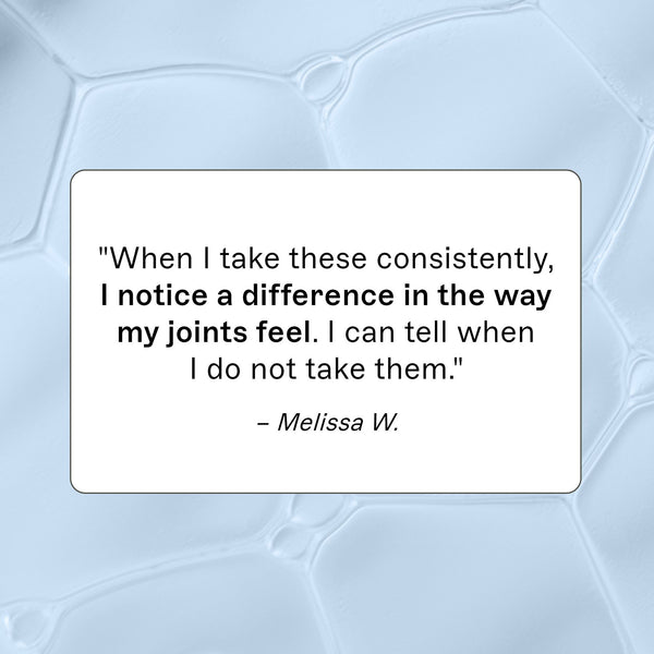 Complete Omega-3 customer review "When I take these consistently, I notice a difference in the way my joints feel. I can Tell when I do not take them." - Melissa W.